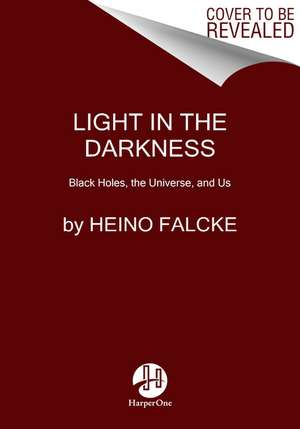 Light in the Darkness: Black Holes, the Universe, and Us de Heino Falcke