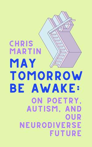 May Tomorrow Be Awake: On Poetry, Autism, and Our Neurodiverse Future de Chris Martin