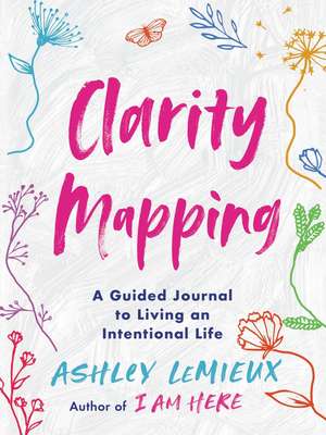 Clarity Mapping: A Guided Journal to Living an Intentional Life de Ashley LeMieux