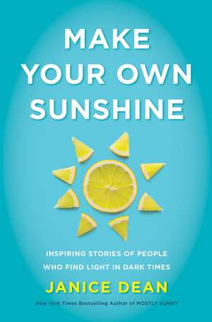 Make Your Own Sunshine: Inspiring Stories of People Who Find Light in Dark Times de Janice Dean