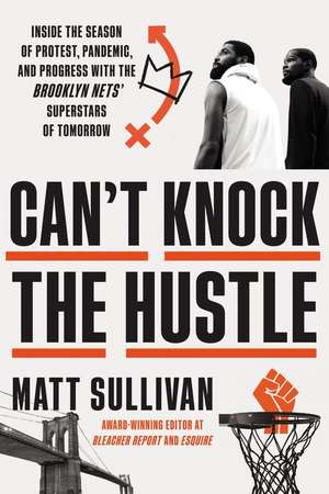 Can't Knock the Hustle: Inside the Season of Protest, Pandemic, and Progress with the Brooklyn Nets' Superstars of Tomorrow de Matt Sullivan