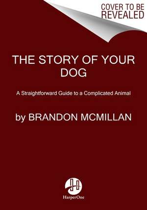 The Story of Your Dog: A Straightforward Guide to a Complicated Animal de Brandon McMillan