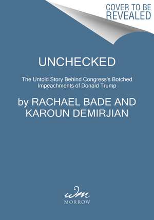 Unchecked: The Untold Story Behind Congress's Botched Impeachments of Donald Trump de Rachael Bade