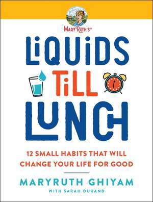 Liquids till Lunch: 12 Small Habits That Will Change Your Life for Good de MaryRuth Ghiyam