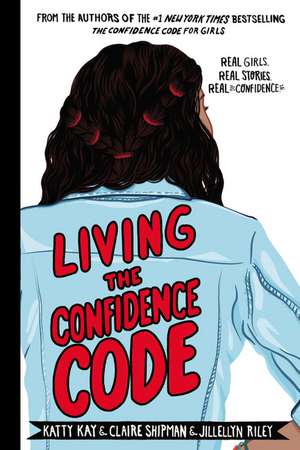 Living the Confidence Code (): Real Girls. Real Stories. Real Confidence. de Katty Kay