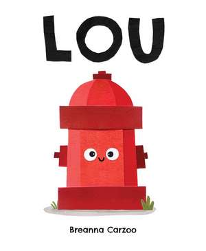 Lou: A Children's Picture Book About a Fire Hydrant and Unlikely Neighborhood Hero de Breanna Carzoo