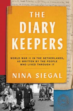 The Diary Keepers: World War II in the Netherlands, as Written by the People Who Lived Through It de Nina Siegal