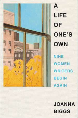 A Life of One's Own: Nine Women Writers Begin Again de Joanna Biggs