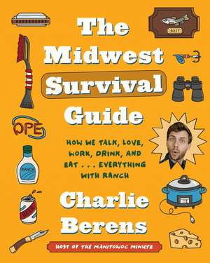 The Midwest Survival Guide: How We Talk, Love, Work, Drink, and Eat . . . Everything with Ranch de Charlie Berens