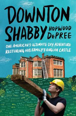 Downton Shabby: One American's Ultimate DIY Adventure Restoring His Family's English Castle de Hopwood DePree