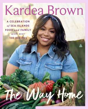 The Way Home: A Celebration of Sea Islands Food and Family with over 100 Recipes de Kardea Brown