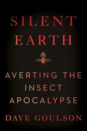 Silent Earth: Averting the Insect Apocalypse de Dave Goulson
