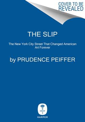 The Slip: The New York City Street That Changed American Art Forever de Prudence Peiffer