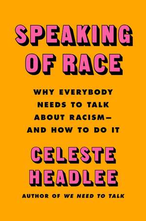 Speaking of Race: Why Everybody Needs to Talk About Racism—and How to Do It de Celeste Headlee