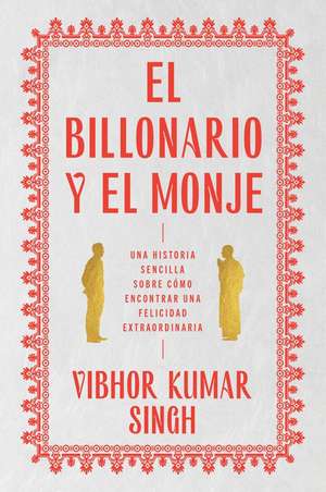 Billionaire and the Monk, The \ El Billonario y el Monje (Spanish edition): Una historia sencilla sobre cómo encontrar una felicidad extraordiaria de Vibhor Kumar Singh