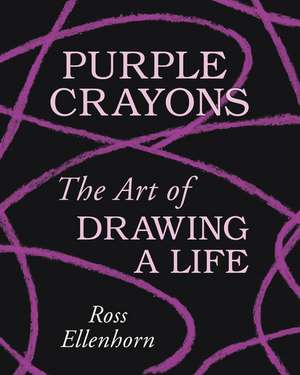 Purple Crayons: The Art of Drawing a Life de Ross Ellenhorn