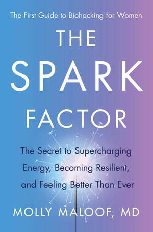 The Spark Factor: The Secret to Supercharging Energy, Becoming Resilient, and Feeling Better Than Ever de Dr. Molly Maloof