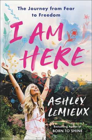 I Am Here: The Journey from Fear to Freedom de Ashley LeMieux