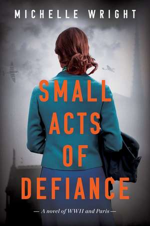 Small Acts of Defiance: A Novel of WWII and Paris de Michelle Wright