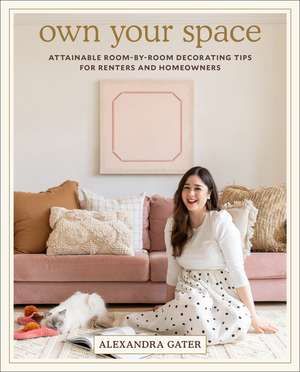 Own Your Space: Attainable Room-by-Room Decorating Tips for Renters and Homeowners de Alexandra Gater