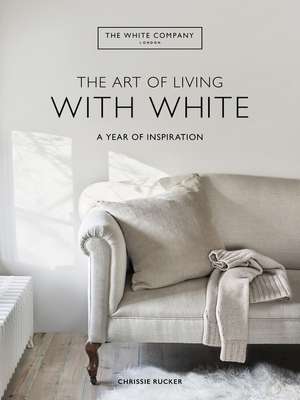 The Art of Living with White: A Year of Inspiration de Chrissie Rucker & The White Company