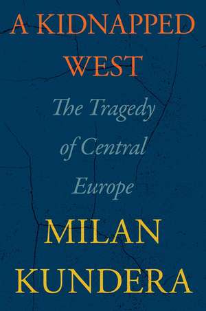 A Kidnapped West: The Tragedy of Central Europe de Milan Kundera