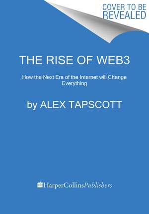 The Rise of Web3: How the Next Era of the Internet will Change Everything de Alex Tapscott