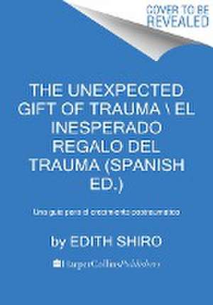 The Unexpected Gift of Trauma \ El Inesperado Regalo del Trauma (Spanish Ed.) de Edith Shiro