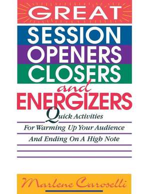 Great Session Openers, Closers, and Energizers: Quick Activities for Warming Up Your Audience and Ending on a High Note de Marlene Caroselli