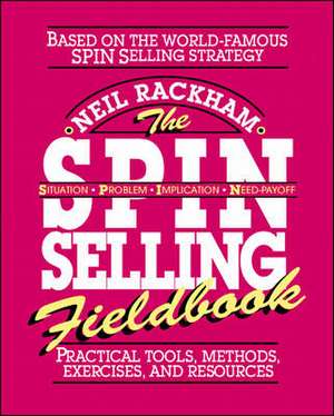 The SPIN Selling Fieldbook: Practical Tools, Methods, Exercises and Resources de Neil Rackham