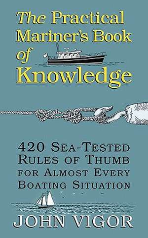 The Practical Mariner's Book of Knowledge: 420 Sea-Tested Rules of Thumb for Almost Every Boating Situation de John Vigor