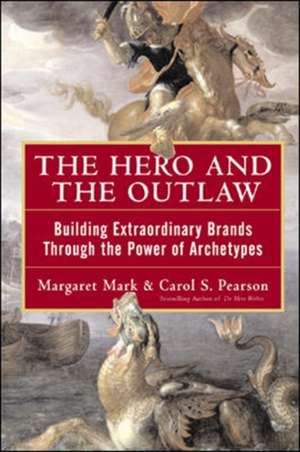 The Hero and the Outlaw: Building Extraordinary Brands Through the Power of Archetypes de Margaret Mark