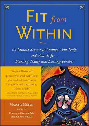 Fit from Within: 101 Simple Secrets to Change Your Body and Your Life - Starting Today and Lasting Forever de Victoria Moran