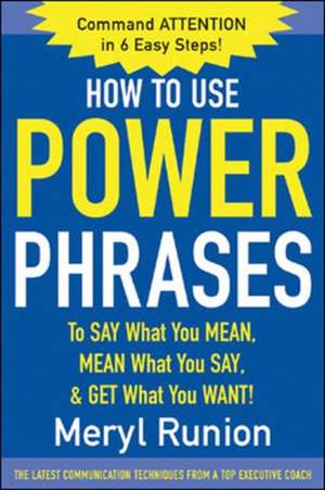 How to Use Power Phrases to Say What You Mean, Mean What You Say, & Get What You Want de Meryl Runion