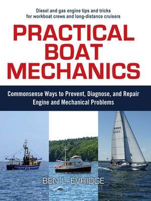 Practical Boat Mechanics: Commonsense Ways to Prevent, Diagnose, and Repair Engines and Mechanical Problems de Ben Evridge