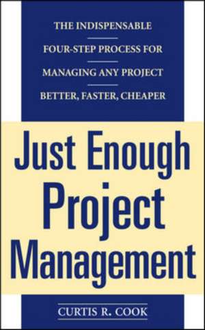 Just Enough Project Management: The Indispensable Four-step Process for Managing Any Project, Better, Faster, Cheaper de Curtis Cook