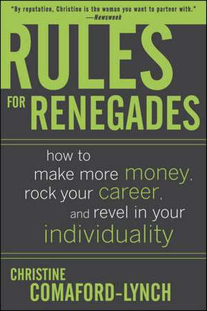 Rules for Renegades: How to Make More Money, Rock Your Career, and Revel in Your Individuality de Christine Lynch