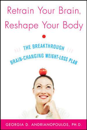 Retrain Your Brain, Reshape Your Body de Georgia Andrianopoulos