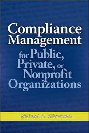 Compliance Management for Public, Private, or Non-Profit Organizations de Michael Silverman