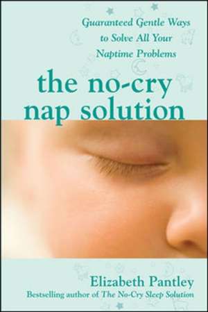 The No-Cry Nap Solution: Guaranteed Gentle Ways to Solve All Your Naptime Problems de Elizabeth Pantley