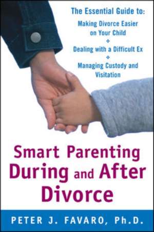 Smart Parenting During and After Divorce: The Essential Guide to Making Divorce Easier on Your Child de Peter Favaro