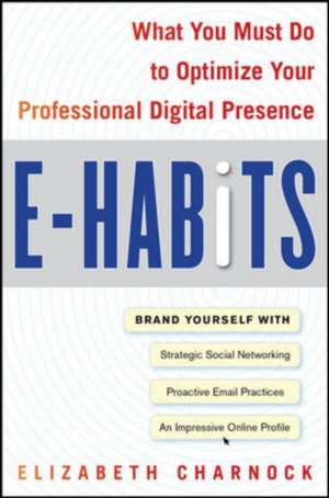 E-Habits: What You Must Do to Optimize Your Professional Digital Presence de Elizabeth Charnock