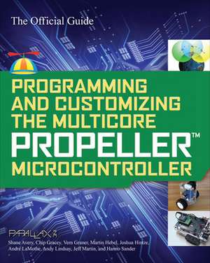 Programming and Customizing the Multicore Propeller Microcontroller: The Official Guide de N/A Parallax