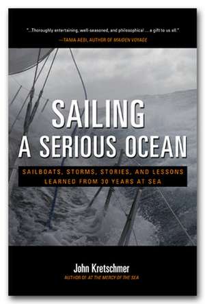 Sailing a Serious Ocean: Sailboats, Storms, Stories and Lessons Learned from 30 Years at Sea de John Kretschmer