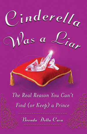 Cinderella Was a Liar: The Real Reason You Cant Find (or Keep) a Prince de Brenda Della Casa