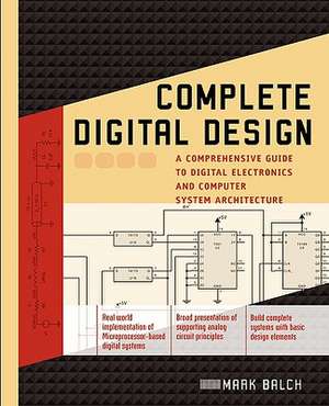 Complete Digital Design: A Comprehensive Guide to Digital Electronics and Computer System Architecture de Mark Balch