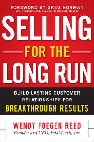 Selling for the Long Run: Build Lasting Customer Relationships for Breakthrough Results de Wendy Foegen Reed