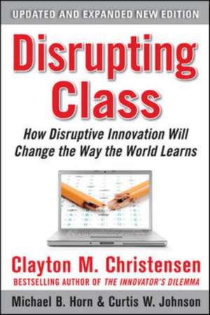 Disrupting Class, Expanded Edition: How Disruptive Innovation Will Change the Way the World Learns de Clayton Christensen