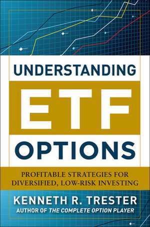 Understanding ETF Options: Profitable Strategies for Diversified, Low-Risk Investing de Kenneth Trester