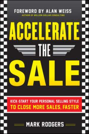 Accelerate the Sale: Kick-Start Your Personal Selling Style to Close More Sales, Faster de Mark Rodgers